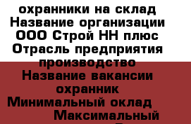  охранники на склад › Название организации ­ ООО Строй НН плюс › Отрасль предприятия ­ производство › Название вакансии ­ охранник › Минимальный оклад ­ 25 000 › Максимальный оклад ­ 33 000 › Возраст от ­ 18 › Возраст до ­ 45 - Нижегородская обл., Нижний Новгород г. Работа » Вакансии   . Нижегородская обл.